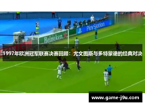 1997年欧洲冠军联赛决赛回顾：尤文图斯与多特蒙德的经典对决