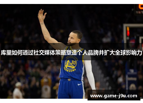 库里如何通过社交媒体策略塑造个人品牌并扩大全球影响力