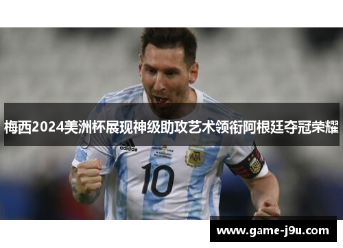 梅西2024美洲杯展现神级助攻艺术领衔阿根廷夺冠荣耀