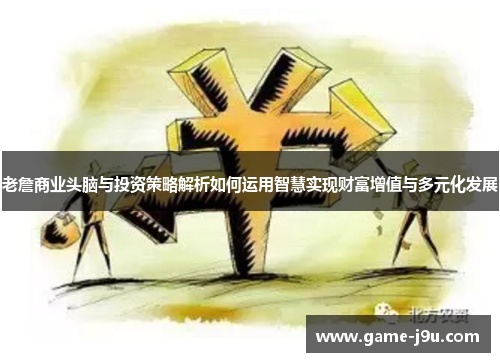 老詹商业头脑与投资策略解析如何运用智慧实现财富增值与多元化发展