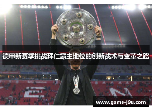 德甲新赛季挑战拜仁霸主地位的创新战术与变革之路