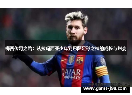 梅西传奇之路：从拉玛西亚少年到巴萨足球之神的成长与蜕变