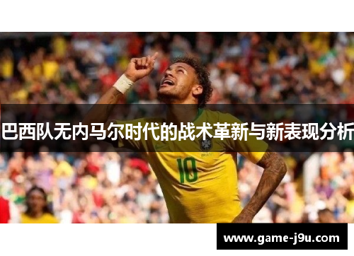 巴西队无内马尔时代的战术革新与新表现分析