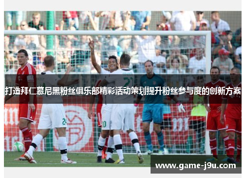 打造拜仁慕尼黑粉丝俱乐部精彩活动策划提升粉丝参与度的创新方案
