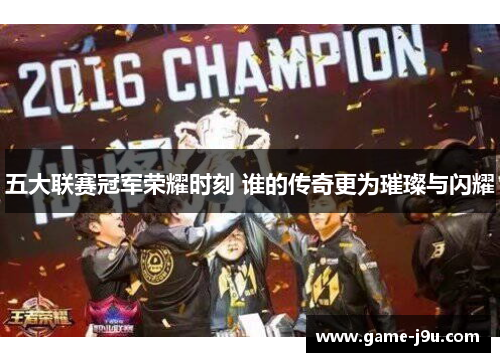 五大联赛冠军荣耀时刻 谁的传奇更为璀璨与闪耀