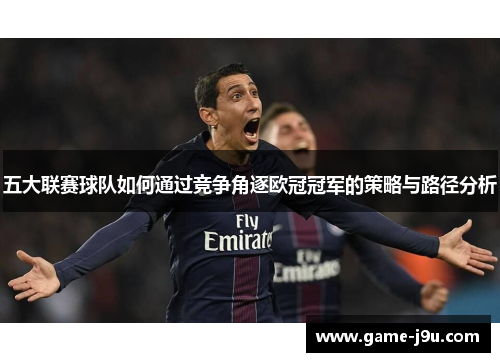 五大联赛球队如何通过竞争角逐欧冠冠军的策略与路径分析