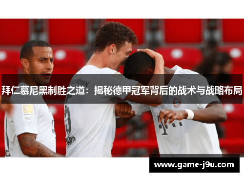 拜仁慕尼黑制胜之道：揭秘德甲冠军背后的战术与战略布局