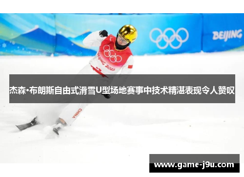 杰森·布朗斯自由式滑雪U型场地赛事中技术精湛表现令人赞叹