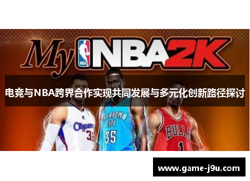 电竞与NBA跨界合作实现共同发展与多元化创新路径探讨