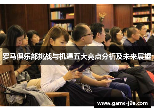 罗马俱乐部挑战与机遇五大亮点分析及未来展望