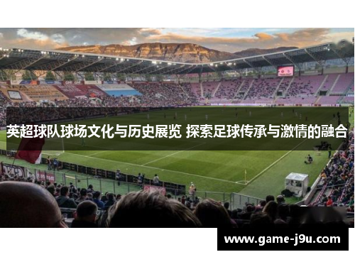 英超球队球场文化与历史展览 探索足球传承与激情的融合