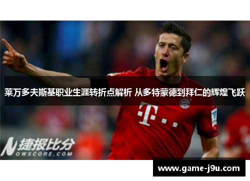 莱万多夫斯基职业生涯转折点解析 从多特蒙德到拜仁的辉煌飞跃