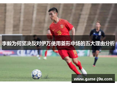 李毅为何坚决反对伊万使用菱形中场的五大理由分析