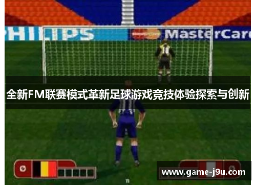 全新FM联赛模式革新足球游戏竞技体验探索与创新