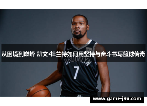 从困境到巅峰 凯文·杜兰特如何用坚持与奋斗书写篮球传奇