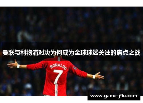 曼联与利物浦对决为何成为全球球迷关注的焦点之战