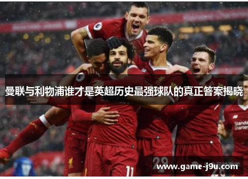 曼联与利物浦谁才是英超历史最强球队的真正答案揭晓