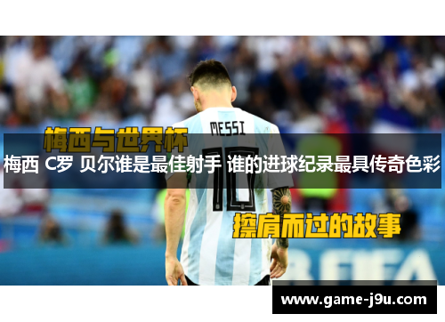 梅西 C罗 贝尔谁是最佳射手 谁的进球纪录最具传奇色彩
