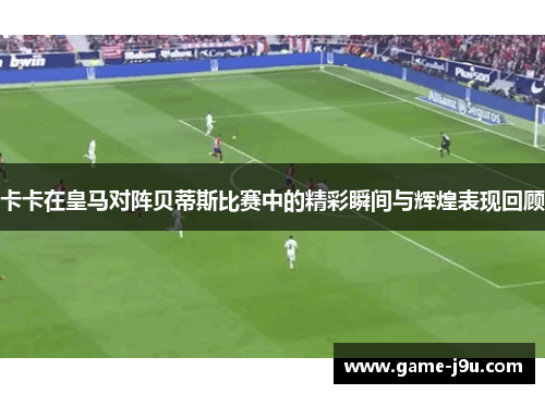 卡卡在皇马对阵贝蒂斯比赛中的精彩瞬间与辉煌表现回顾