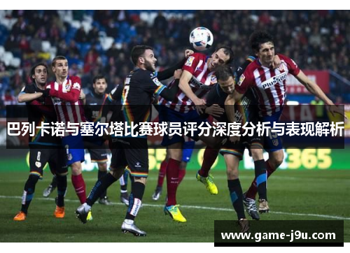 巴列卡诺与塞尔塔比赛球员评分深度分析与表现解析