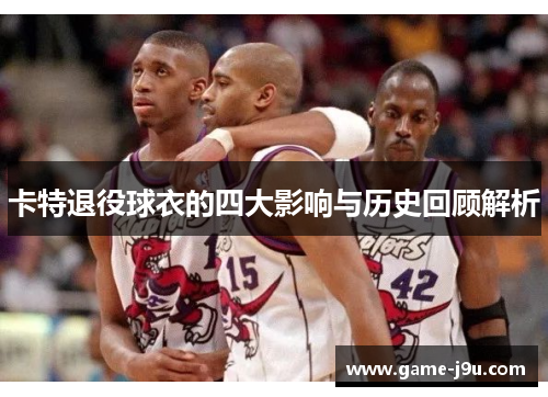 卡特退役球衣的四大影响与历史回顾解析