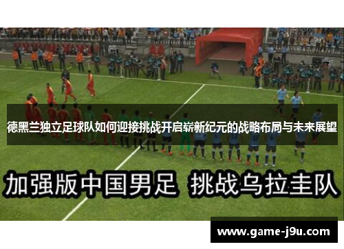 德黑兰独立足球队如何迎接挑战开启崭新纪元的战略布局与未来展望