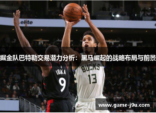 掘金队巴特勒交易潜力分析：黑马崛起的战略布局与前景