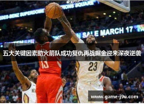 五大关键因素助火箭队成功复仇再战掘金迎来深夜逆袭
