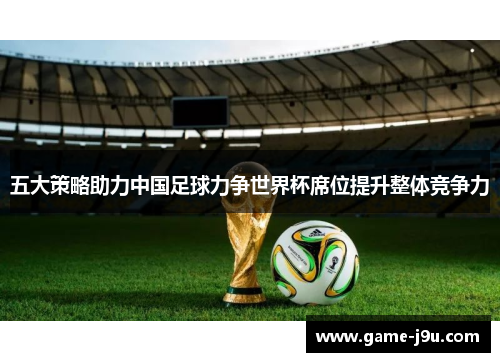 五大策略助力中国足球力争世界杯席位提升整体竞争力