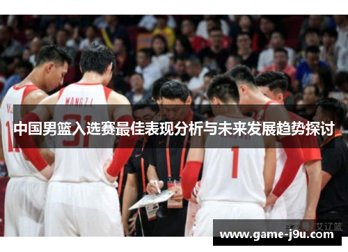 中国男篮入选赛最佳表现分析与未来发展趋势探讨