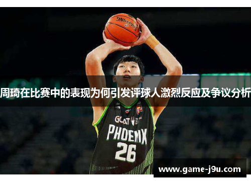 周琦在比赛中的表现为何引发评球人激烈反应及争议分析