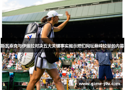 斯瓦泰克与伊埃拉对决五大关键事实揭示她们网坛巅峰较量的内幕