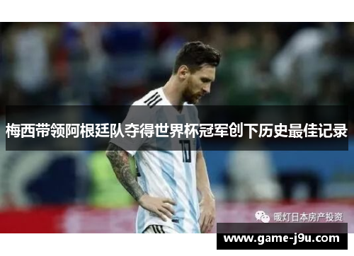 梅西带领阿根廷队夺得世界杯冠军创下历史最佳记录