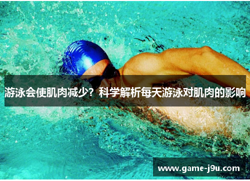 游泳会使肌肉减少？科学解析每天游泳对肌肉的影响
