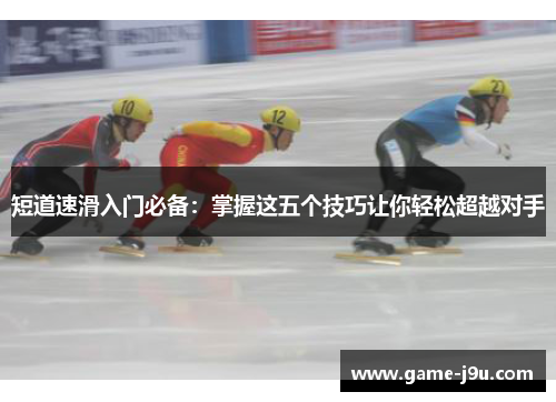 短道速滑入门必备：掌握这五个技巧让你轻松超越对手