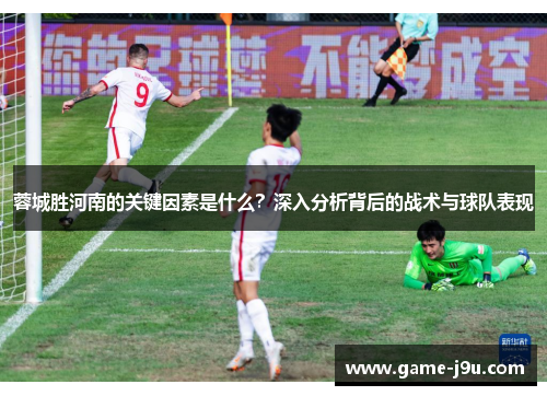蓉城胜河南的关键因素是什么？深入分析背后的战术与球队表现