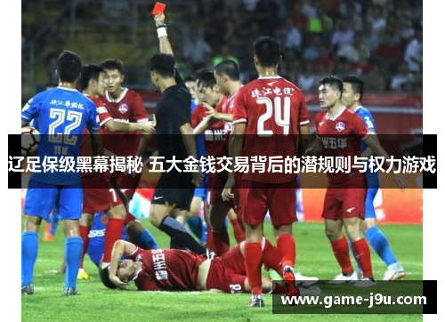 辽足保级黑幕揭秘 五大金钱交易背后的潜规则与权力游戏