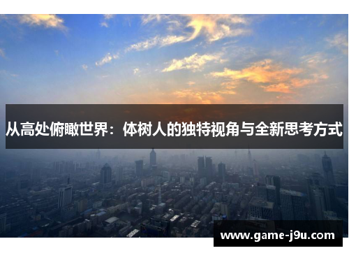 从高处俯瞰世界：体树人的独特视角与全新思考方式