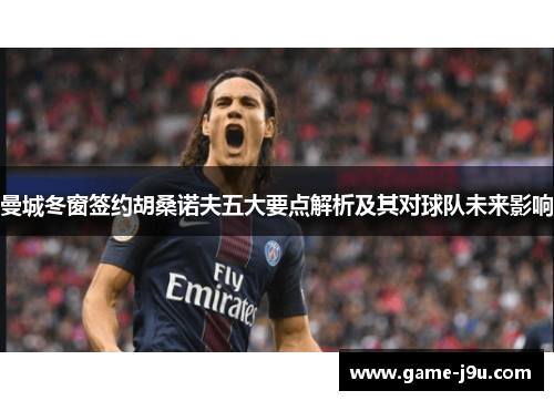 曼城冬窗签约胡桑诺夫五大要点解析及其对球队未来影响