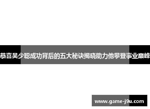 恭喜吴少聪成功背后的五大秘诀揭晓助力他攀登事业巅峰