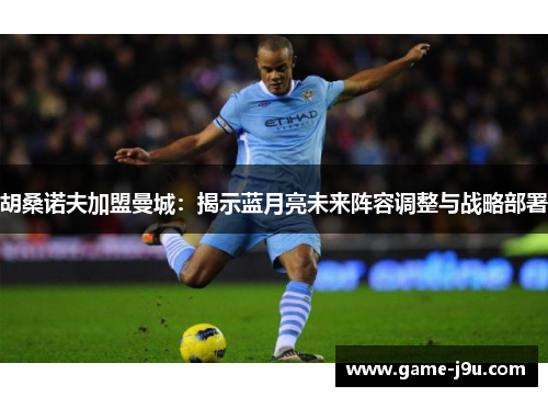 胡桑诺夫加盟曼城：揭示蓝月亮未来阵容调整与战略部署