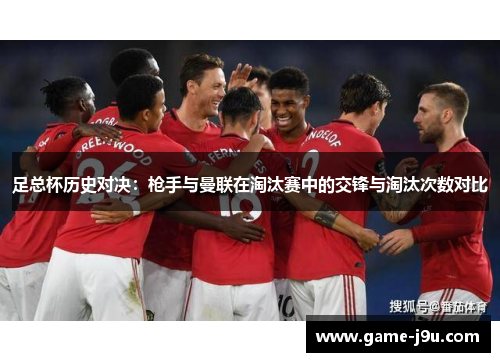 足总杯历史对决：枪手与曼联在淘汰赛中的交锋与淘汰次数对比