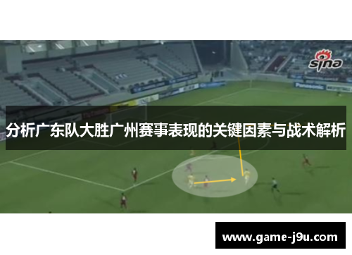 分析广东队大胜广州赛事表现的关键因素与战术解析