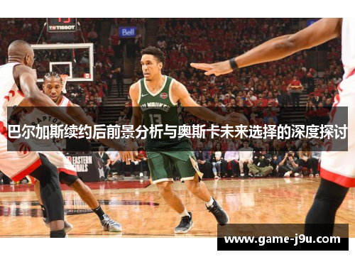 巴尔加斯续约后前景分析与奥斯卡未来选择的深度探讨