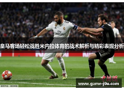 皇马客场轻松战胜米内拉体育的战术解析与精彩表现分析