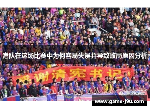 港队在这场比赛中为何容易失误并导致败局原因分析