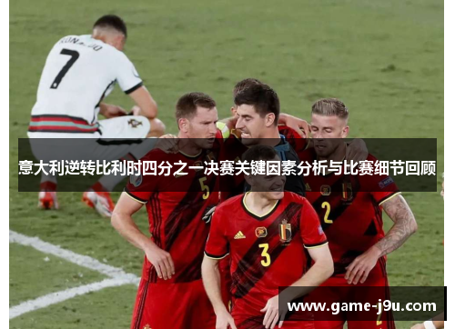 意大利逆转比利时四分之一决赛关键因素分析与比赛细节回顾