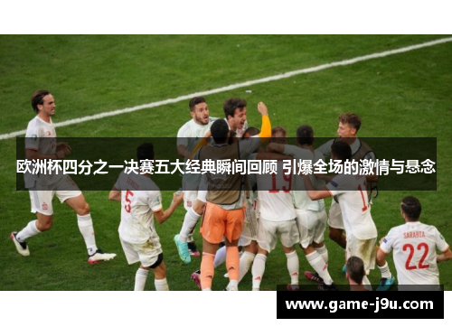 欧洲杯四分之一决赛五大经典瞬间回顾 引爆全场的激情与悬念