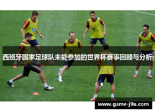 西班牙国家足球队未能参加的世界杯赛事回顾与分析