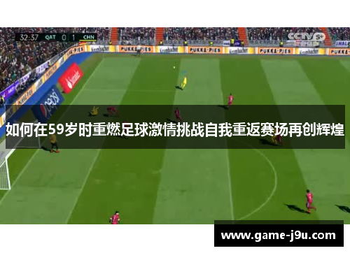 如何在59岁时重燃足球激情挑战自我重返赛场再创辉煌